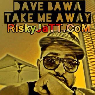 Take Me Away Dave Bawa mp3 song free download, Take Me Away-iTune Rip Dave Bawa full album