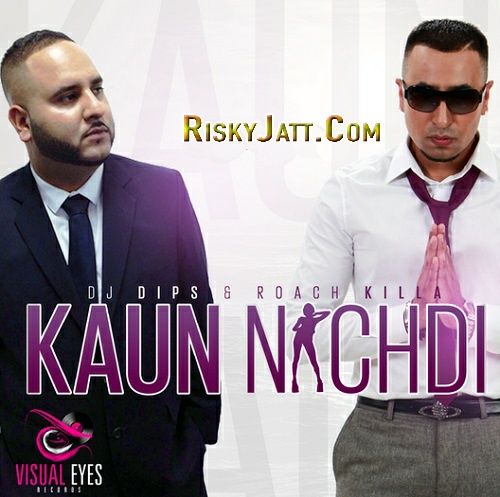 Kaun Nachdi Dj Dips, Roach Killa mp3 song free download, Kaun Nachdi Dj Dips, Roach Killa full album