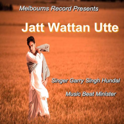 Jatt Wattan Utte ft Beat Minister Garry Singh Hundal mp3 song free download, Jatt Wattan Utte Garry Singh Hundal full album