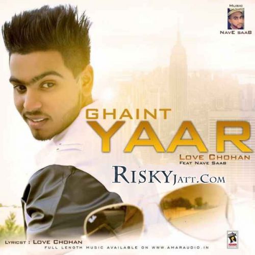 Ghaint Yaar Ft Nave Saab Love Chohan mp3 song free download, Ghaint Yaar Love Chohan full album