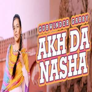 Akh Da Nasha Gurwinder Garry mp3 song free download, Akh Da Nasha Gurwinder Garry full album