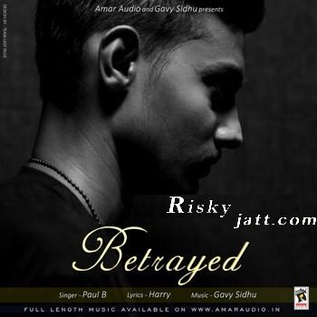 Betrayed Ft Gavy Sidhu Paul B mp3 song free download, Betrayed Paul B full album