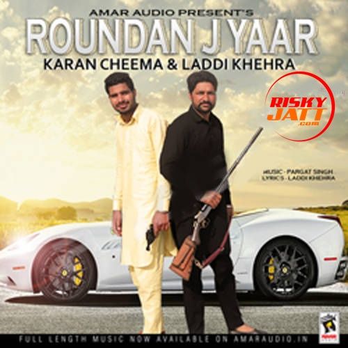 Roundan J Yaar Karan Cheema, Laddi Khehra mp3 song free download, Roundan J Yaar Karan Cheema, Laddi Khehra full album