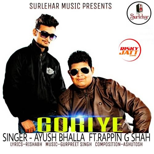 Goriye (feat. Rappin G Shah) Ayush Bhalla mp3 song free download, Goriye Ayush Bhalla full album