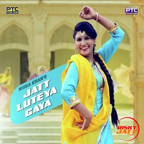 Jatt Luteya Gaya Nisha Khan mp3 song free download, Jatt Luteya Gaya Nisha Khan full album