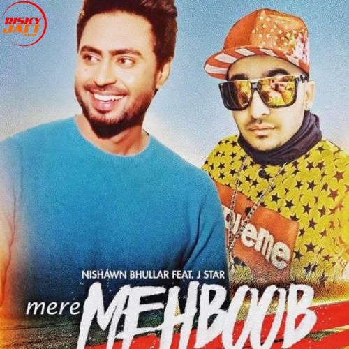 Mere Mehboob Nishawn Bhullar, J Star mp3 song free download, Mere Mehboob Nishawn Bhullar, J Star full album