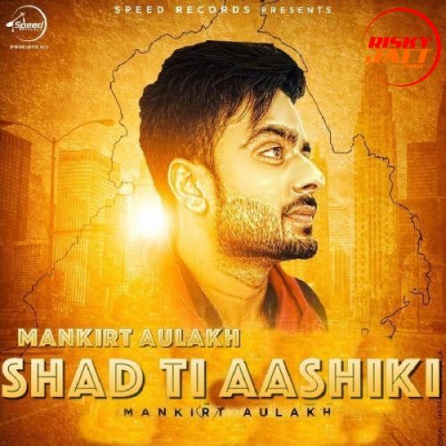 Shad Ti Aashiki Mankirat Aulakh mp3 song free download, Shad Ti Aashiki Mankirat Aulakh full album