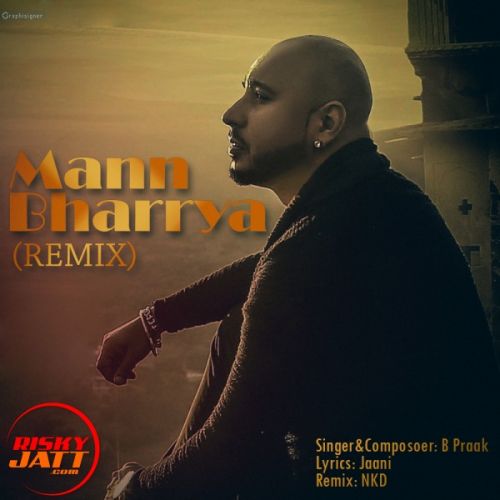 Mann Bharrya (Remix) B Praak,  NKD mp3 song free download, Mann Bharrya (Remix) B Praak,  NKD full album