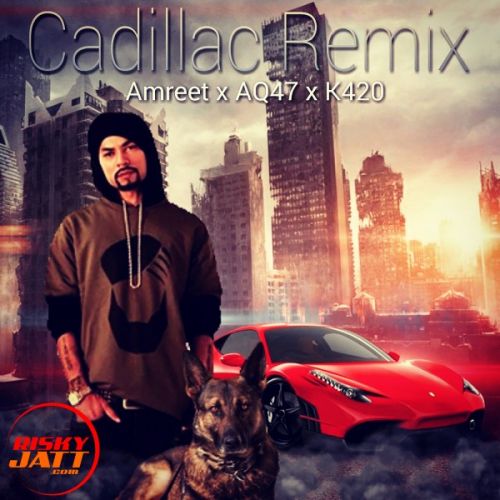 Cadillac Remix Amreet Singh, AQ47, K420 mp3 song free download, Cadillac Remix Amreet Singh, AQ47, K420 full album