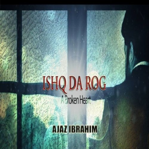 Ishq Da Rog (A Broken Heart) Ajaz Ibrahim mp3 song free download, Ishq Da Rog (A Broken Heart) Ajaz Ibrahim full album