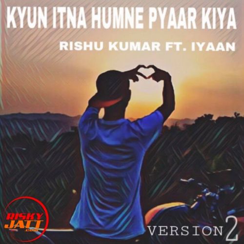 Kyun Itna Humne Pyaar Kiya Rishu Kumar Ft. Iyaan mp3 song free download, Kyun Itna Humne Pyaar Kiya Rishu Kumar Ft. Iyaan full album