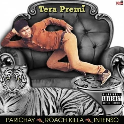 Tera Premi Ft Roach Killa Parichay, Intenso mp3 song free download, Tera Premi Parichay, Intenso full album