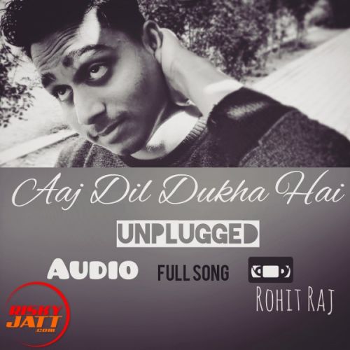 Aaj Dil Dukha Hai Rohit Raj mp3 song free download, Aaj Dil Dukha Hai Rohit Raj full album