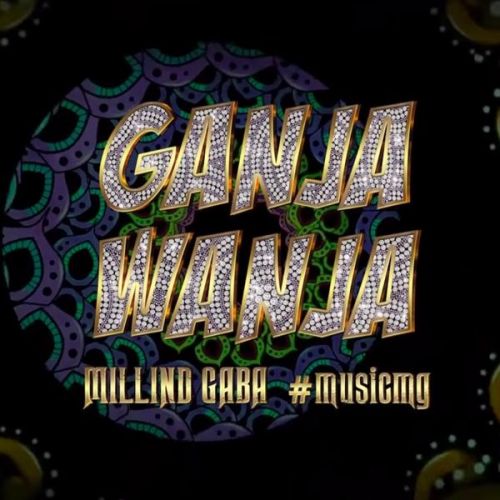 Ganja Wanja Millind Gaba mp3 song free download, Ganja Wanja Millind Gaba full album