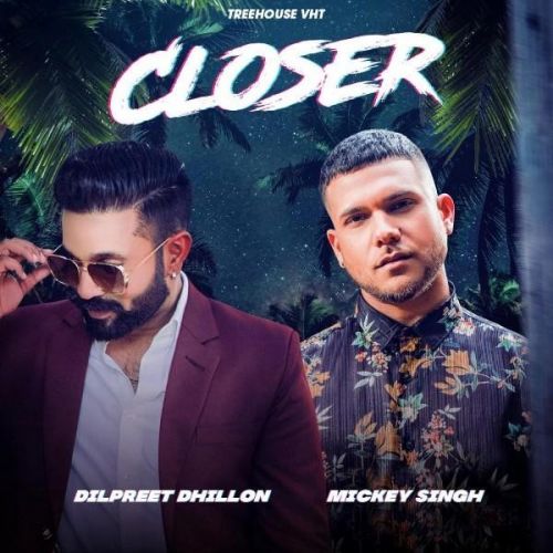 Closer Dilpreet Dhillon, Mickey Singh mp3 song free download, Closer Dilpreet Dhillon, Mickey Singh full album