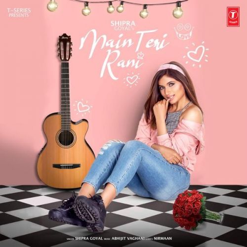 Main Teri Rani Shipra Goyal mp3 song free download, Main Teri Rani Shipra Goyal full album