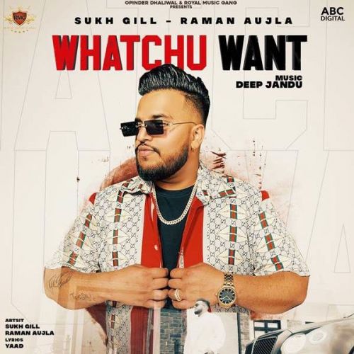 Whatchu Want Raman Aujla, Sukh Gill mp3 song free download, Whatchu Want Raman Aujla, Sukh Gill full album