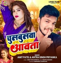 Chulbulva Aavta Amit Patel, Antra Singh Priyanka mp3 song free download, Chulbulva Aavta Amit Patel, Antra Singh Priyanka full album