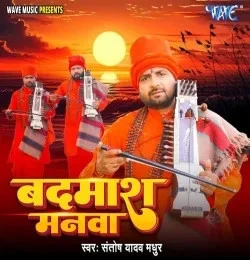 Badmash Manwa Santosh Yadav Madhur mp3 song free download, Badmash Manwa Santosh Yadav Madhur full album