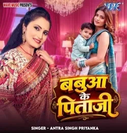 Babua Ke Pitaji Antra Singh Priyanka mp3 song free download, Babua Ke Pitaji Antra Singh Priyanka full album