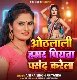 Othlali Hamar Piyawa Pasand Karela Antra Singh Priyanka mp3 song free download, Othlali Hamar Piyawa Pasand Karela Antra Singh Priyanka full album